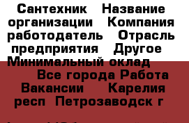 Сантехник › Название организации ­ Компания-работодатель › Отрасль предприятия ­ Другое › Минимальный оклад ­ 25 000 - Все города Работа » Вакансии   . Карелия респ.,Петрозаводск г.